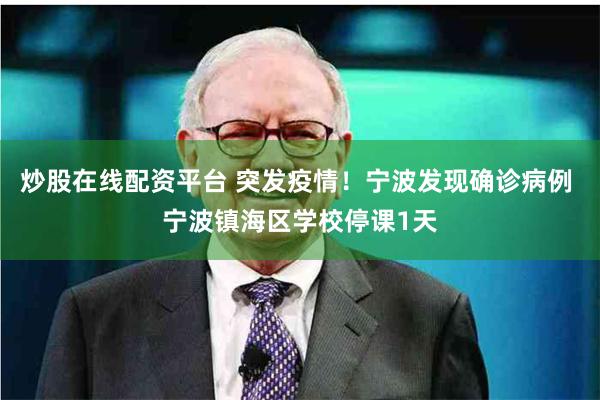 炒股在线配资平台 突发疫情！宁波发现确诊病例 宁波镇海区学校停课1天