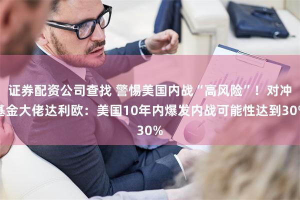 证券配资公司查找 警惕美国内战“高风险”！对冲基金大佬达利欧：美国10年内爆发内战可能性达到30%