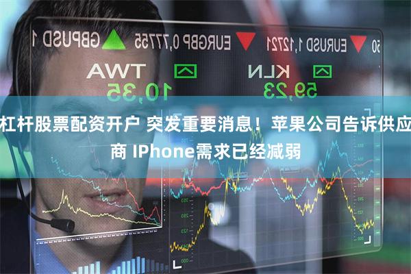 杠杆股票配资开户 突发重要消息！苹果公司告诉供应商 IPhone需求已经减弱