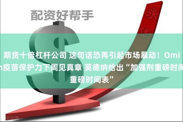期货十倍杠杆公司 这句话恐再引起市场暴动！Omicron疫苗保护力下周见真章 莫德纳给出“加强剂重磅时间表”