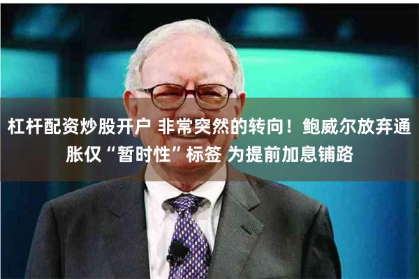 杠杆配资炒股开户 非常突然的转向！鲍威尔放弃通胀仅“暂时性”标签 为提前加息铺路