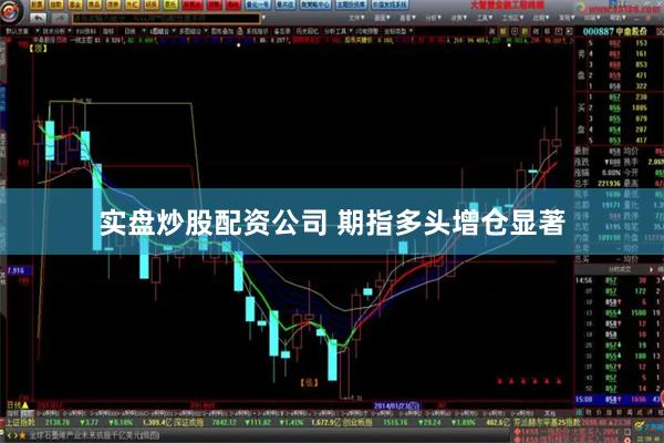 实盘炒股配资公司 期指多头增仓显著