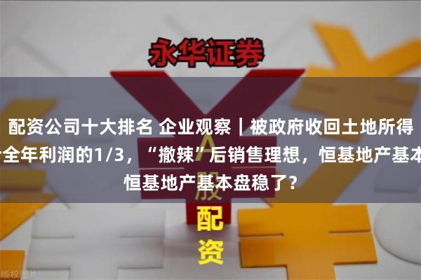 配资公司十大排名 企业观察｜被政府收回土地所得收益约合全年利润的1/3，“撤辣”后销售理想，恒基地产基本盘稳了？