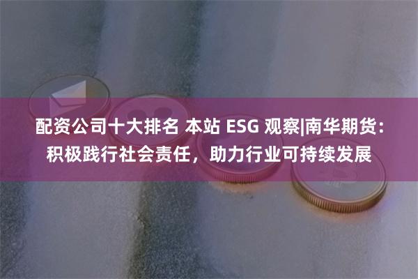 配资公司十大排名 本站 ESG 观察|南华期货：积极践行社会责任，助力行业可持续发展