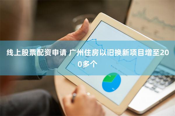 线上股票配资申请 广州住房以旧换新项目增至200多个