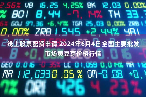 线上股票配资申请 2024年6月4日全国主要批发市场黄豆芽价格行情