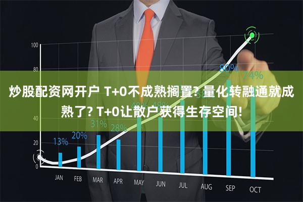 炒股配资网开户 T+0不成熟搁置? 量化转融通就成熟了? T+0让散户获得生存空间!