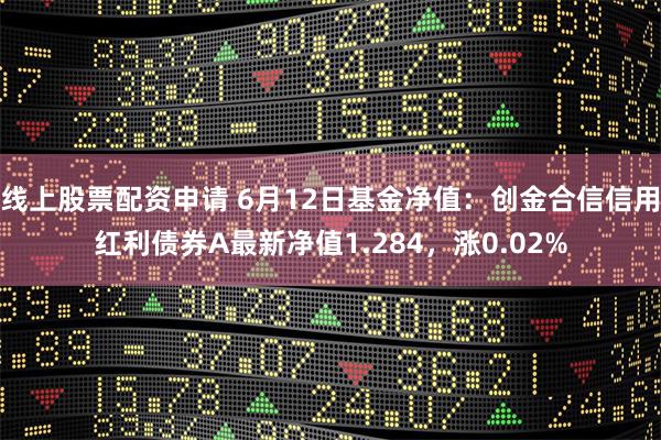 线上股票配资申请 6月12日基金净值：创金合信信用红利债券A最新净值1.284，涨0.02%