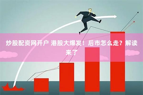 炒股配资网开户 港股大爆发！后市怎么走？解读来了