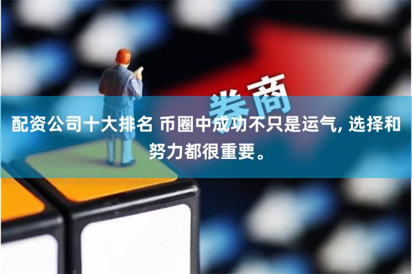 配资公司十大排名 币圈中成功不只是运气, 选择和努力都很重要。