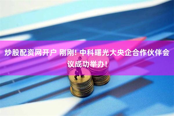 炒股配资网开户 刚刚! 中科曙光大央企合作伙伴会议成功举办!