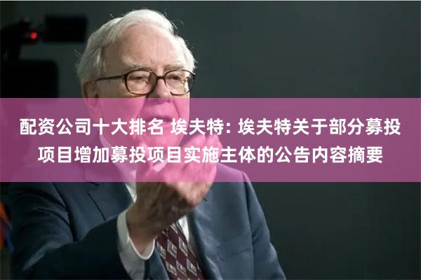 配资公司十大排名 埃夫特: 埃夫特关于部分募投项目增加募投项目实施主体的公告内容摘要