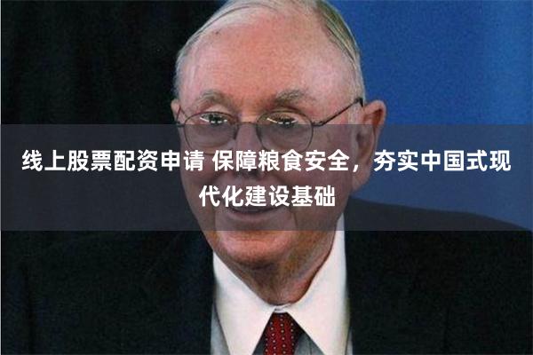 线上股票配资申请 保障粮食安全，夯实中国式现代化建设基础
