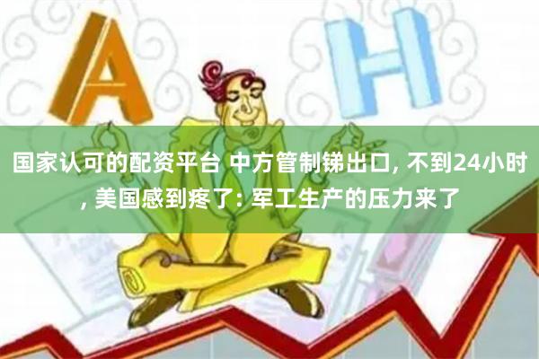 国家认可的配资平台 中方管制锑出口, 不到24小时, 美国感到疼了: 军工生产的压力来了