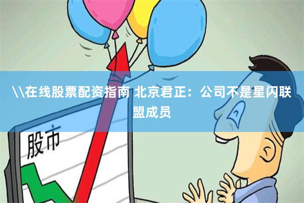 \在线股票配资指南 北京君正：公司不是星闪联盟成员