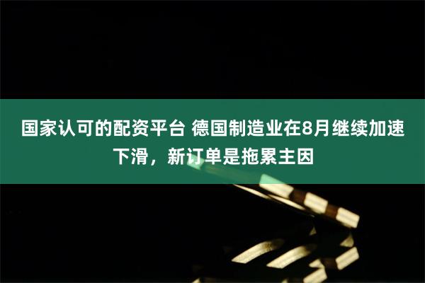 国家认可的配资平台 德国制造业在8月继续加速下滑，新订单是拖累主因