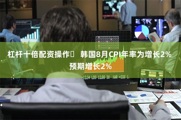 杠杆十倍配资操作	 韩国8月CPI年率为增长2% 预期增长2%