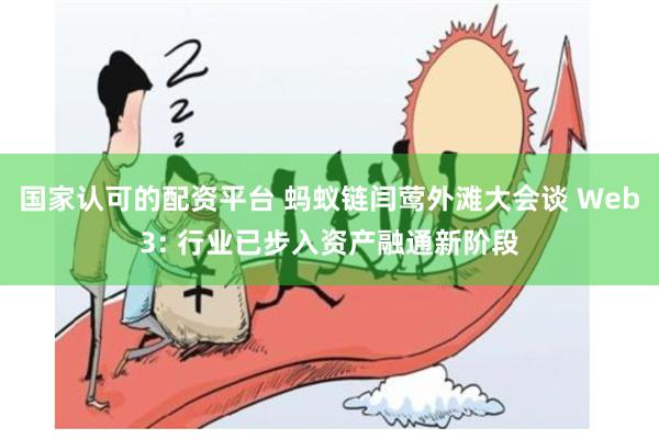 国家认可的配资平台 蚂蚁链闫莺外滩大会谈 Web3: 行业已步入资产融通新阶段