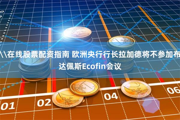 \在线股票配资指南 欧洲央行行长拉加德将不参加布达佩斯Ecofin会议