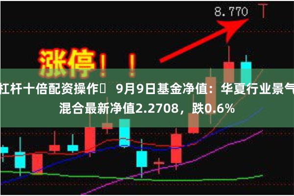 杠杆十倍配资操作	 9月9日基金净值：华夏行业景气混合最新净值2.2708，跌0.6%