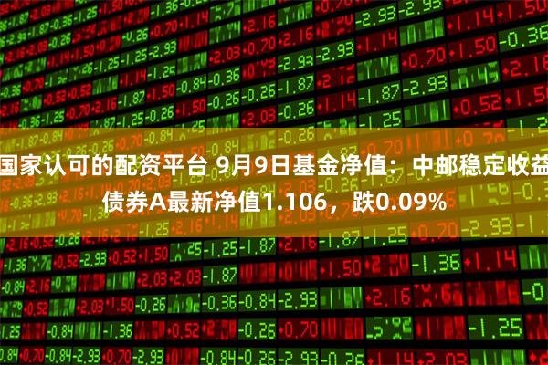 国家认可的配资平台 9月9日基金净值：中邮稳定收益债券A最新净值1.106，跌0.09%