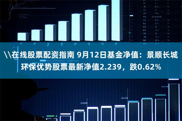 \在线股票配资指南 9月12日基金净值：景顺长城环保优势股票最新净值2.239，跌0.62%