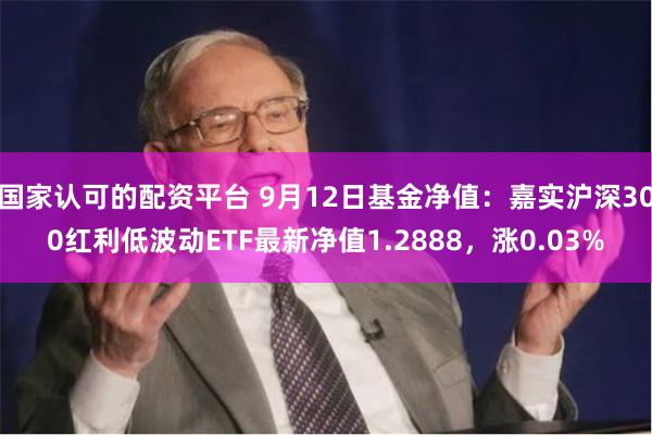 国家认可的配资平台 9月12日基金净值：嘉实沪深300红利低波动ETF最新净值1.2888，涨0.03%