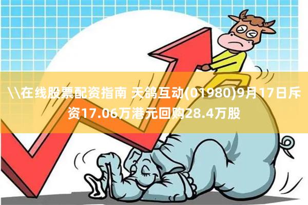 \在线股票配资指南 天鸽互动(01980)9月17日斥资17.06万港元回购28.4万股