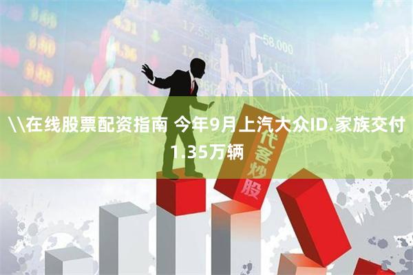 \在线股票配资指南 今年9月上汽大众ID.家族交付1.35万辆