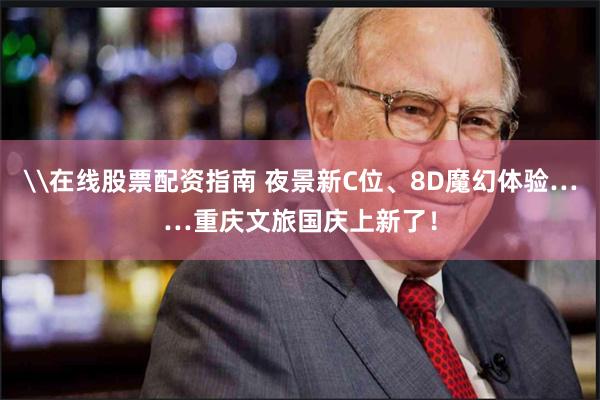 \在线股票配资指南 夜景新C位、8D魔幻体验……重庆文旅国庆上新了！