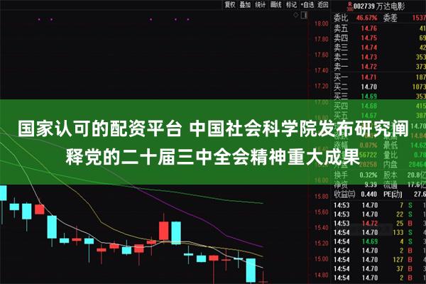 国家认可的配资平台 中国社会科学院发布研究阐释党的二十届三中全会精神重大成果