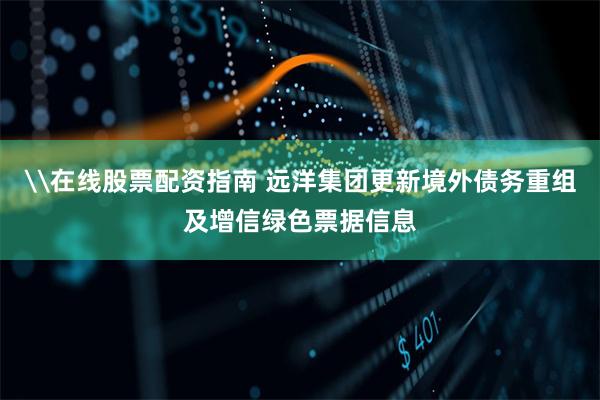 \在线股票配资指南 远洋集团更新境外债务重组及增信绿色票据信息