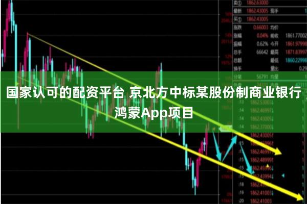 国家认可的配资平台 京北方中标某股份制商业银行鸿蒙App项目