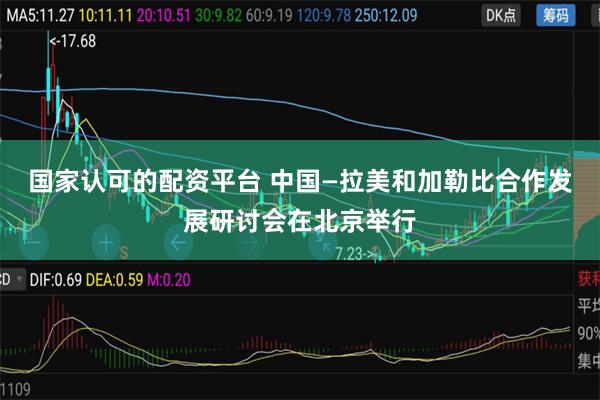 国家认可的配资平台 中国—拉美和加勒比合作发展研讨会在北京举行