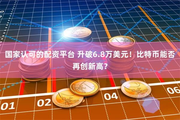 国家认可的配资平台 升破6.8万美元！比特币能否再创新高？