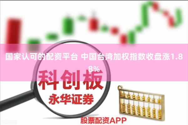 国家认可的配资平台 中国台湾加权指数收盘涨1.88%
