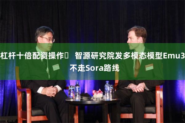 杠杆十倍配资操作	 智源研究院发多模态模型Emu3  不走Sora路线