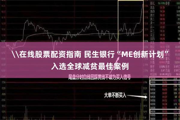 \在线股票配资指南 民生银行“ME创新计划”入选全球减贫最佳案例