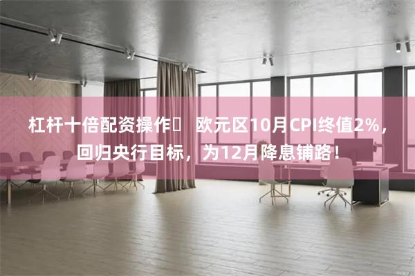 杠杆十倍配资操作	 欧元区10月CPI终值2%，回归央行目标，为12月降息铺路！
