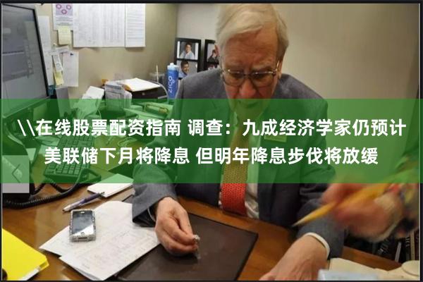 \在线股票配资指南 调查：九成经济学家仍预计美联储下月将降息 但明年降息步伐将放缓