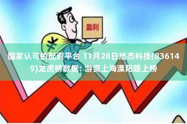 国家认可的配资平台 11月28日旭杰科技(836149)龙虎榜数据: 游资上海溧阳路上榜