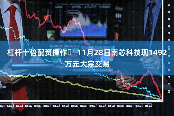 杠杆十倍配资操作	 11月28日南芯科技现1492万元大宗交易