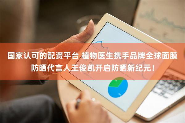 国家认可的配资平台 植物医生携手品牌全球面膜防晒代言人王俊凯开启防晒新纪元！