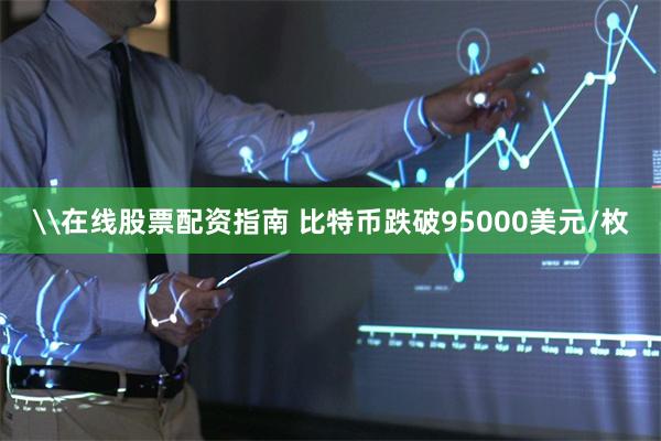 \在线股票配资指南 比特币跌破95000美元/枚