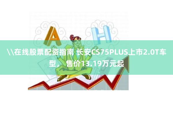 \在线股票配资指南 长安CS75PLUS上市2.0T车型,