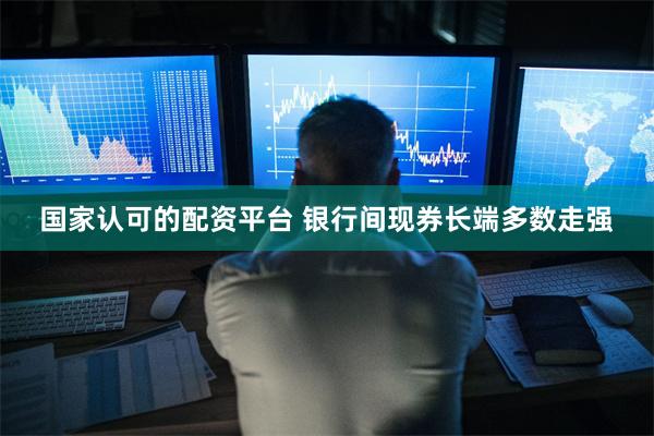国家认可的配资平台 银行间现券长端多数走强