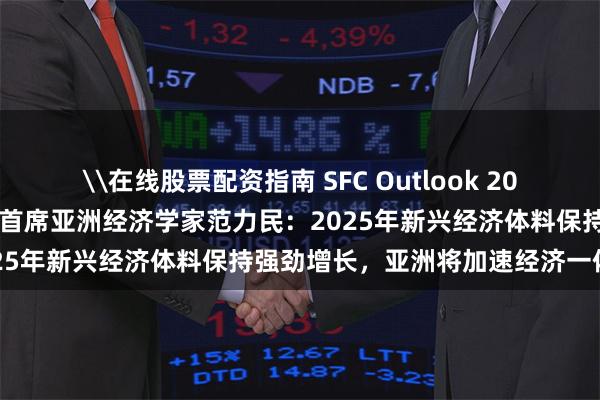 \在线股票配资指南 SFC Outlook 2025丨专访汇丰银行环球研究首席亚洲经济学家范力民:2025年新兴经济体料保持强劲增长,亚洲将加速经济一体化