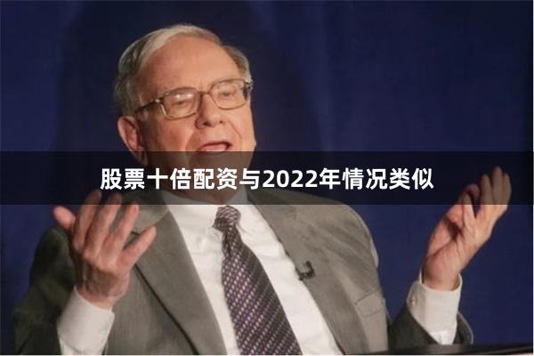 股票十倍配资与2022年情况类似