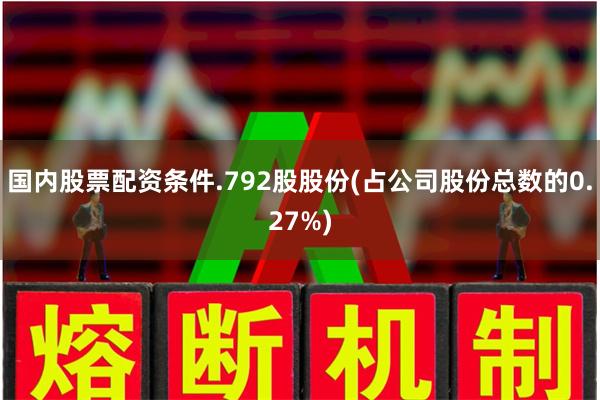 国内股票配资条件.792股股份(占公司股份总数的0.27%)