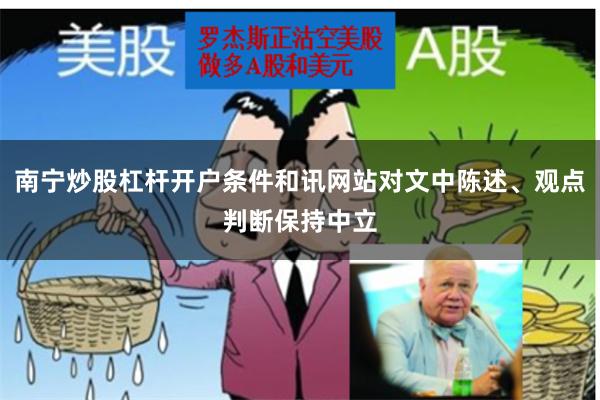 南宁炒股杠杆开户条件和讯网站对文中陈述、观点判断保持中立